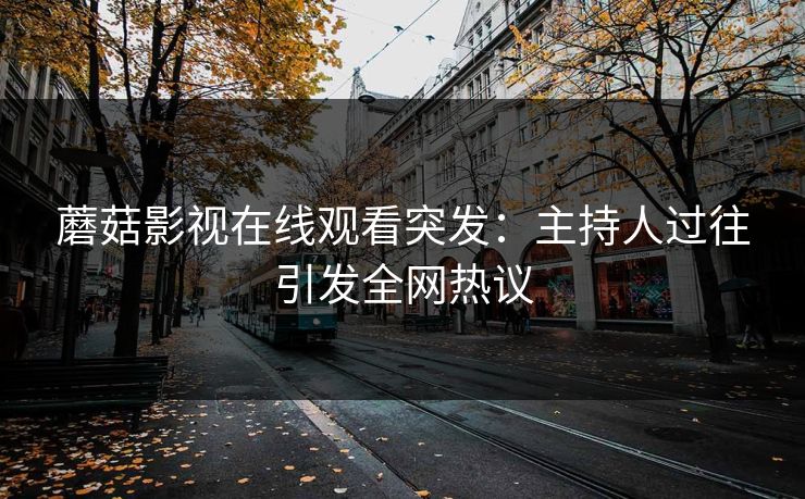 蘑菇影视在线观看突发：主持人过往引发全网热议