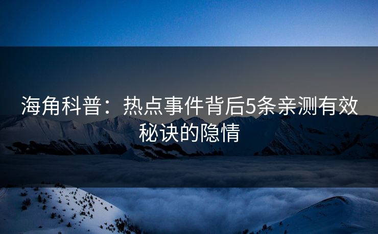 海角科普：热点事件背后5条亲测有效秘诀的隐情
