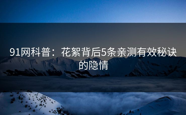 91网科普：花絮背后5条亲测有效秘诀的隐情