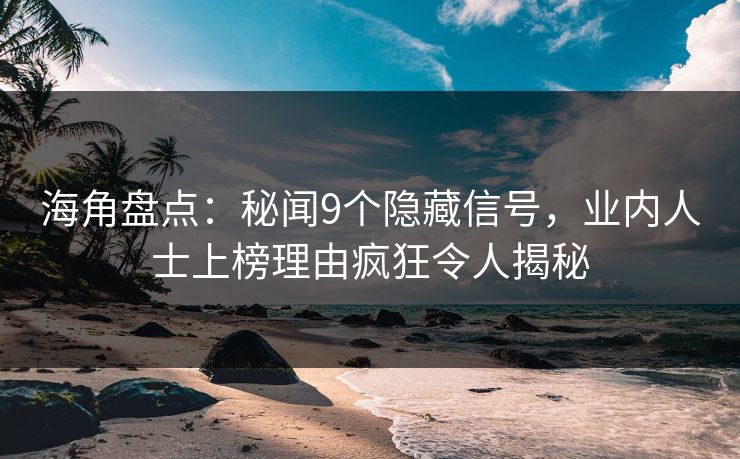海角盘点：秘闻9个隐藏信号，业内人士上榜理由疯狂令人揭秘