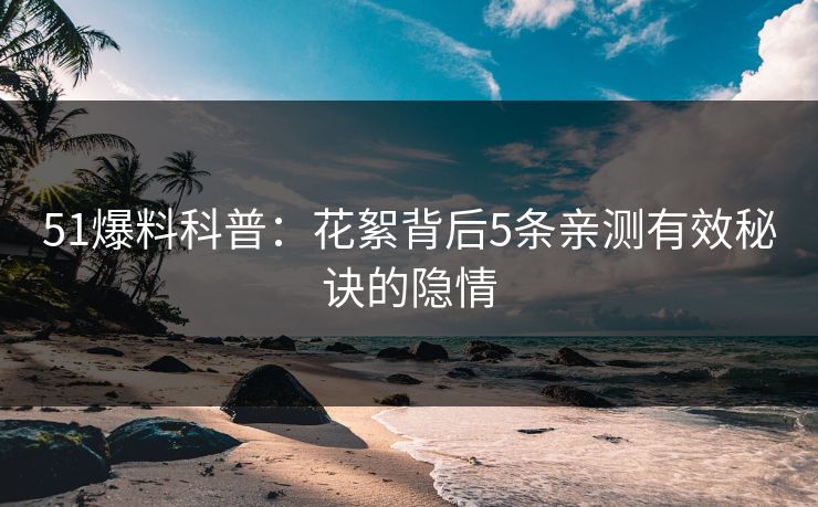 51爆料科普：花絮背后5条亲测有效秘诀的隐情