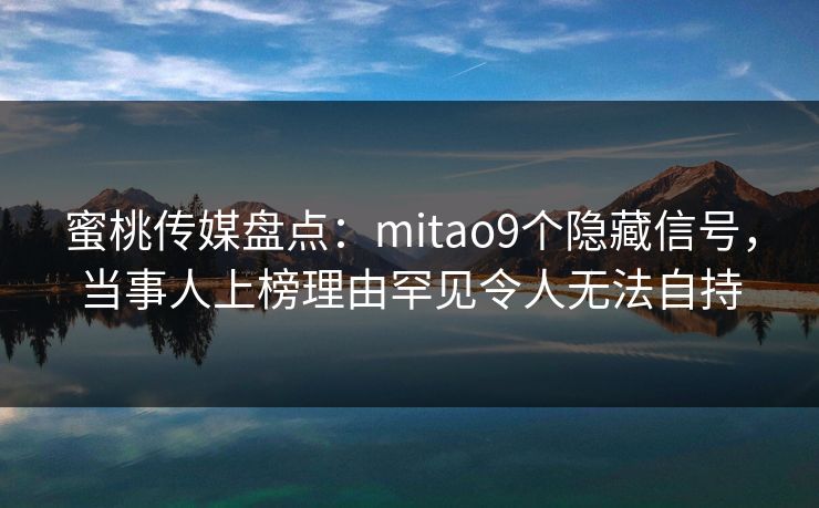 蜜桃传媒盘点：mitao9个隐藏信号，当事人上榜理由罕见令人无法自持