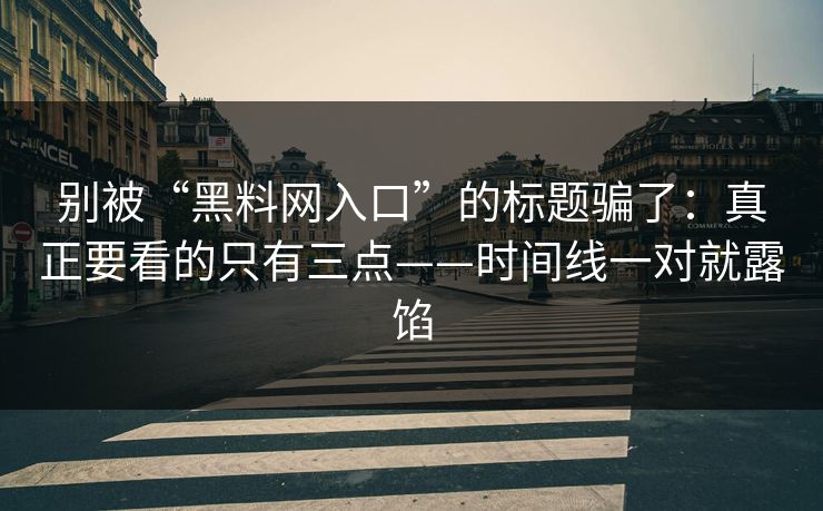 别被“黑料网入口”的标题骗了：真正要看的只有三点——时间线一对就露馅