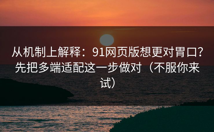 从机制上解释:91网页版想更对胃口?先把多端适配这一步做对(不服你来试) 从机制上解释:91网页版想更对胃口?先把多端适配这一步做对(不服你来试)